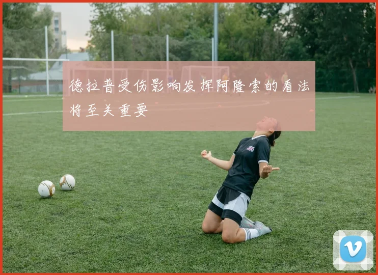德拉普受伤影响发挥阿隆索的看法将至关重要