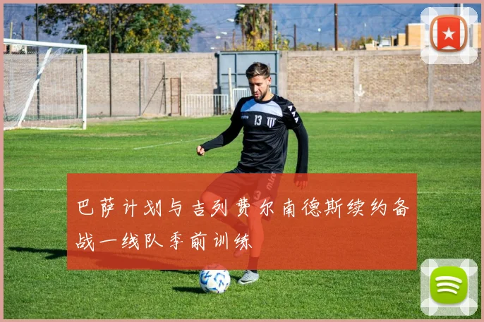 巴萨计划与吉列费尔南德斯续约备战一线队季前训练