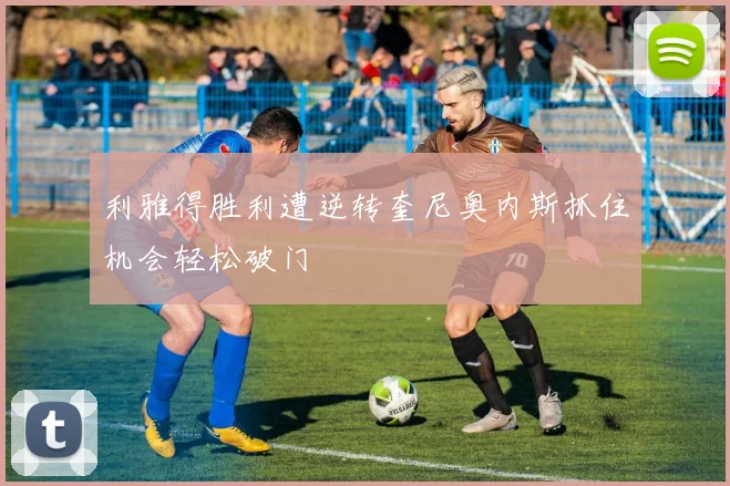 利雅得胜利遭逆转奎尼奥内斯抓住机会轻松破门