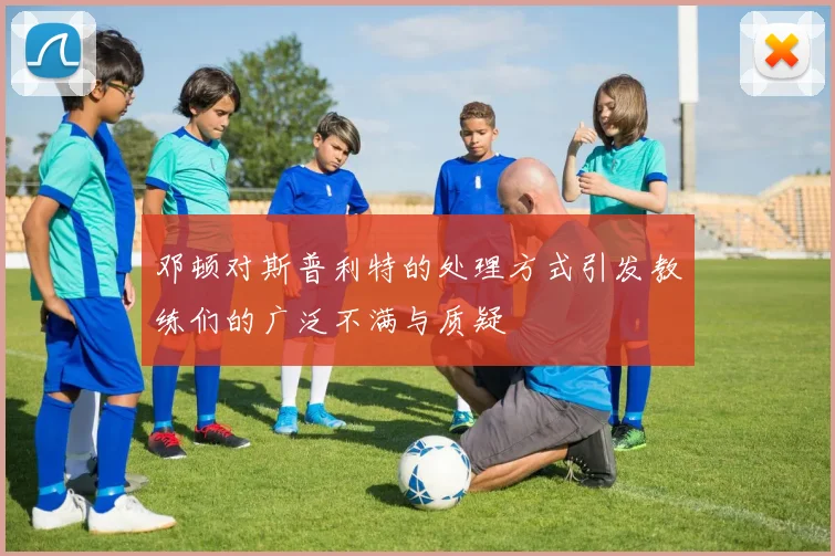 邓顿对斯普利特的处理方式引发教练们的广泛不满与质疑