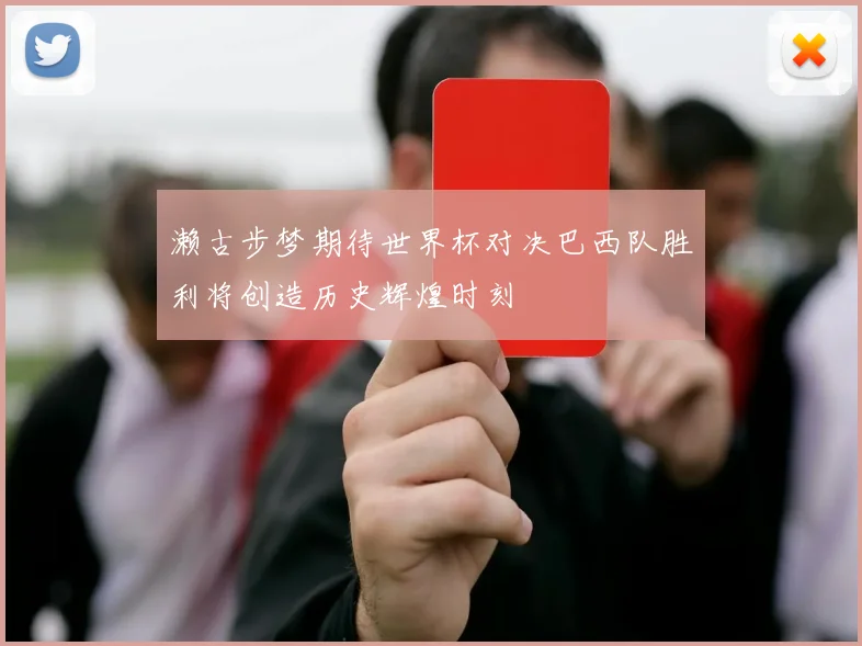 濑古步梦期待世界杯对决巴西队胜利将创造历史辉煌时刻