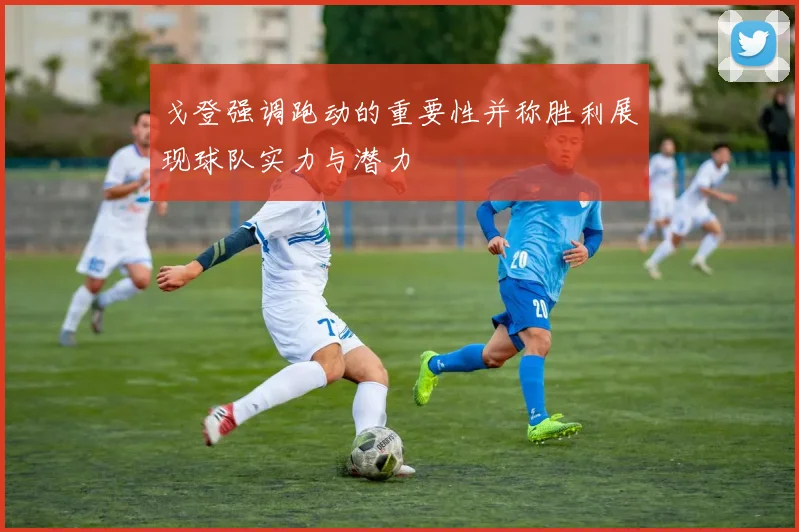 戈登强调跑动的重要性并称胜利展现球队实力与潜力